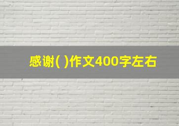 感谢( )作文400字左右